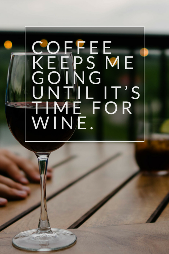 Coffee keeps me going until it's time for wine. Coffee Quotes