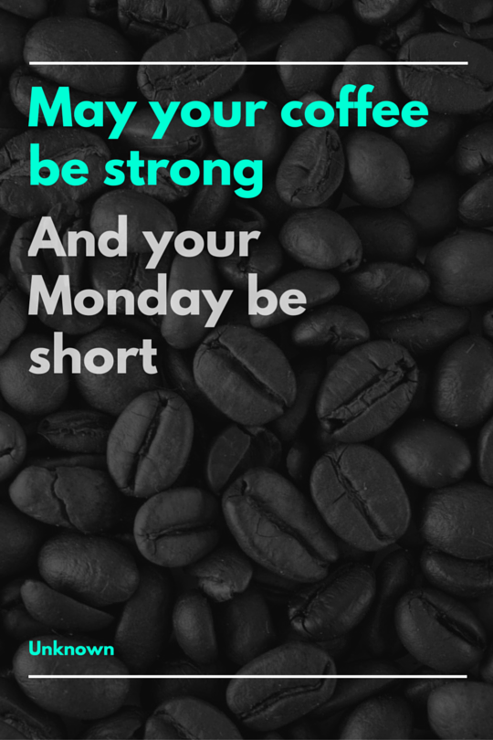 May your coffee be strong and your Monday be short. Coffee Quotes