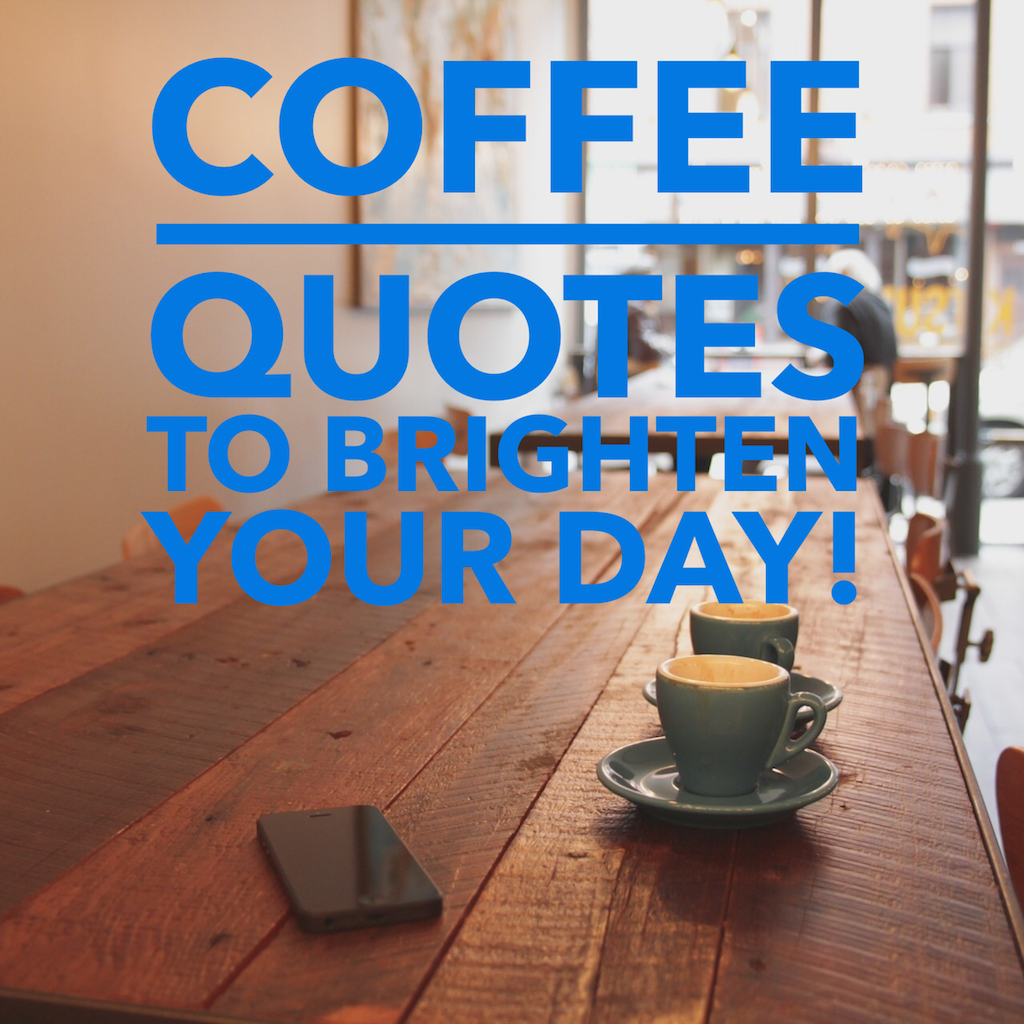 7 Coffee Quotes To Brighten Your Day -