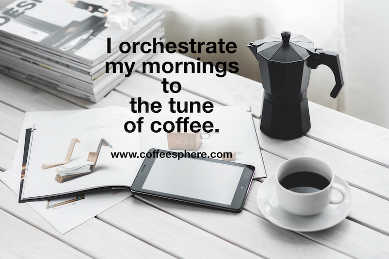 I orchestrate my mornings to the tune of coffee