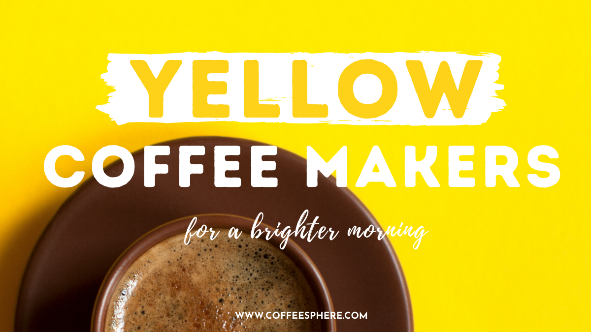 7 Yellow Coffee Makers To Bring Sunshine To Your Days 