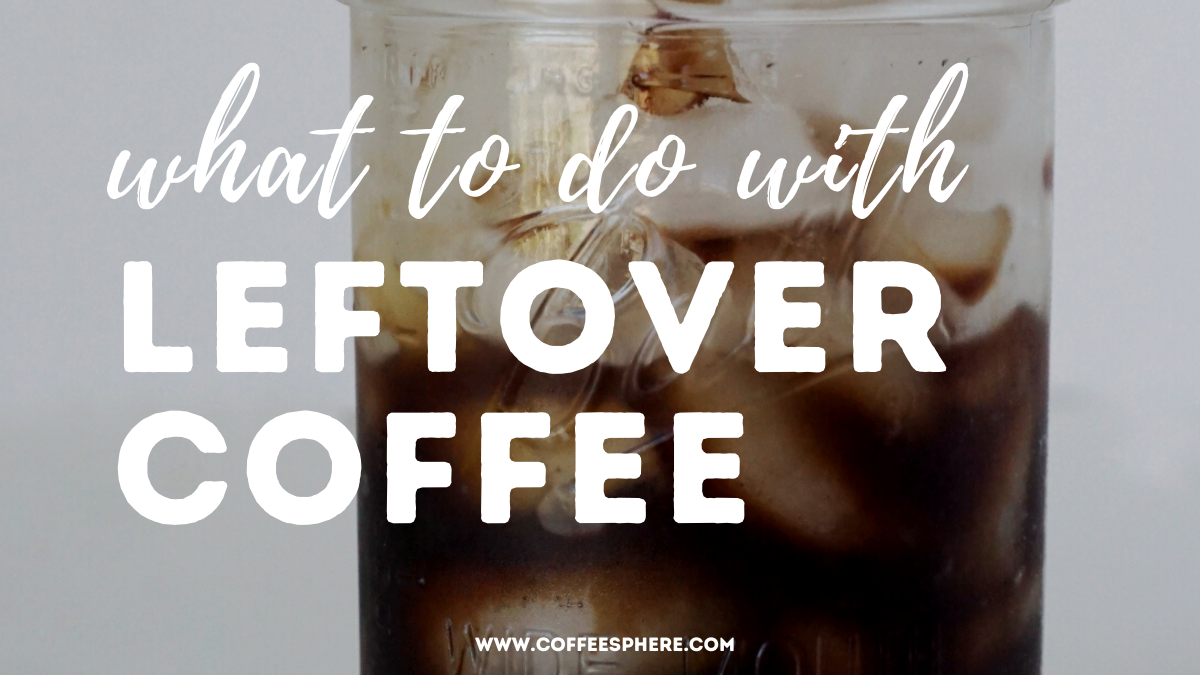 What To Do With Leftover Coffee